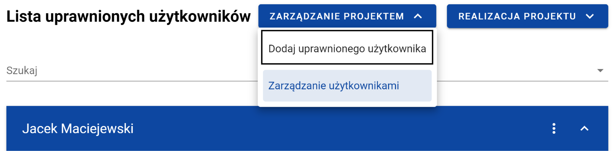 Zrzut ekranu przedstawia sekcję "Lista uprawnionych użytkowników" w aplikacji zarządzania projektami. Na górze znajduje się pole wyszukiwania oznaczone napisem "Szukaj". Po prawej stronie widoczny jest rozwinięty menu "ZARZĄDZANIE PROJEKTEM", które zawiera dwie opcje: "Dodaj uprawnionego użytkownika" "Zarządzanie użytkownikami" (podświetlona na niebiesko) Poniżej znajduje się karta użytkownika "Jacek Maciejewski" na niebieskim tle. W prawym górnym rogu tej karty widoczna jest ikona z trzema pionowymi kropkami, która najprawdopodobniej służy do wyświetlenia dodatkowych opcji.