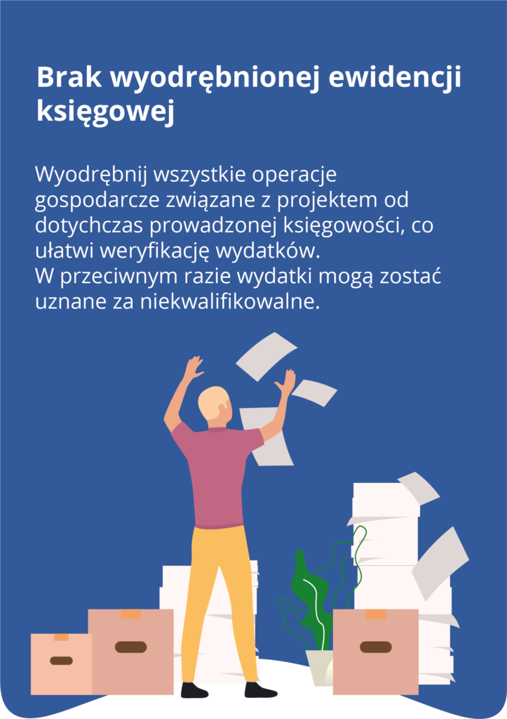 Brak wyodrębnionej ewidencji księgowej Oddziel wszystkie operacje gospodarcze związane z projektem od dotychczas prowadzonej księgowości, co ułatwi weryfikację wydatków. W przeciwnym razie wydatki mogą zostać uznane za niekwalifikowalne. Pod tekstem znajduje się ilustracja przedstawiająca osobę wyrzucającą w górę kartki papieru, stojącą obok stert dokumentów.