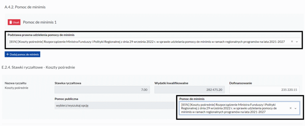 Widoczny jest formularz online, który pokazuje sekcję dotyczącą pomocy de minimis. Zawiera informacje o podstawie prawnej oraz dane o kosztach pośrednich, w tym o wydatkach kwalifikowalnych i dofinansowaniu.A.4.2. Pomoc de minimis Pomoc de minimis 1 Podstawa prawna udzielenia pomocy de minimis: „[85%] [Koszty pośrednie] Rozporządzenie Ministra Funduszy i Polityki Regionalnej z dnia 29 września 2022 r. w sprawie udzielania pomocy de minimis w ramach regionalnych programów na lata 2021-2027”. E.2.4. Obok znajduje się przycisk z koszem i słowem „Usuń”. Stawki ryczałtowe - Koszty pośrednie Nazwa ryczałtu: Koszty pośrednie Stawka ryczałtowa: 7.00 Wydatki kwalifikowalne: 282 475.20 Dofinansowanie: 235 220.15 Pomoc de minimis: „[85%] [Koszty pośrednie] Rozporządzenie Ministra Funduszy i Polityki Regionalnej z dnia 29 września 2022 r. w sprawie udzielania pomocy de minimis w ramach regionalnych programów na lata 2021-2027.”