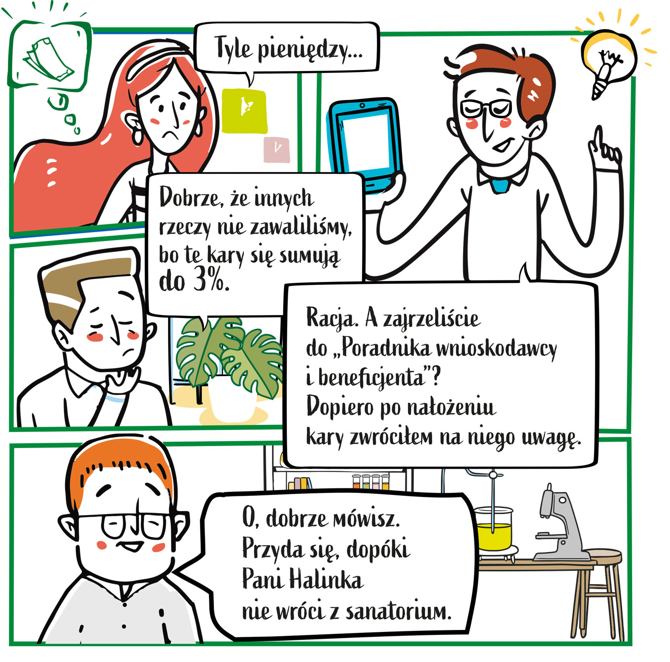 Ostatnia część komiksu, składająca się z czterech obrazków. Pierwszy przedstawia smutną kobietę, która myśli o pieniądzach. Mówi: Tyle pieniędzy… Drugi obrazek to mężczyzna, który odpowiada: Dobrze, że innych rzeczy nie zawaliliśmy, bo te kary się sumują do trzech procent. Trzeci obrazek to mężczyzna z tabletem. Mówi: Racja. A zajrzeliście do „Poradnika wnioskodawcy i beneficjenta”? Dopiero po nałożeniu kary zwróciłem na niego uwagę. Czwarty obrazek to mężczyzna w laboratorium, mówiący: O, dobrze mówisz. Przyda się, dopóki pani Halinka nie wróci z sanatorium.