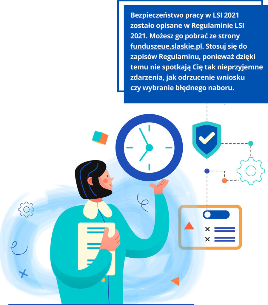 Na ilustracji jest postać, która w prawej ręce trzyma dokumenty, a w lewej zegar ścienny. U góry znajduje się tekst: Bezpieczeństwo pracy w LSI 2021 zostało opisane w Regulaminie LSI 2021. Możesz go pobrać ze strony funduszeue.slaskie.pl. Stosuj się do zapisów Regulaminu, ponieważ dzięki temu nie spotkają Cię tak nieprzyjemne zdarzenia, jak odrzucenie wniosku czy wybranie błędnego naboru.