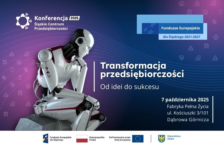 Grafika promująca konferencję Śląskiego Centrum Przedsiębiorczości. Zawiera tekst: Transformacja przedsiębiorczości - od idei do sukcesu. 7 pażdziernika 2025. Fabryka Pełna Życia. ul. Kościuszki 3/101. Dąbrowa Górnicza. Poniżej są logotypy Fundusze Europejskie dla Śląskiego, flaga Polski, flaga Unii Europejskiej oraz herb województwa śląskiego. Na górze znajdują się: Logo konferencji ŚCP oraz motyw przewodni Funduszy Europejskich. Po lewej stronie znajduje się robot, który siedzi i rozmyśla.
