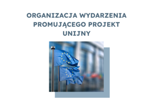 Grafika zawiera tekst: Organizacja wydarzenia promującego projekt unijny. Poniżej znajduje się zdjęcie powiewających na wietrze flag Unii Europejskiej. Za nimi widoczny jest budynek.